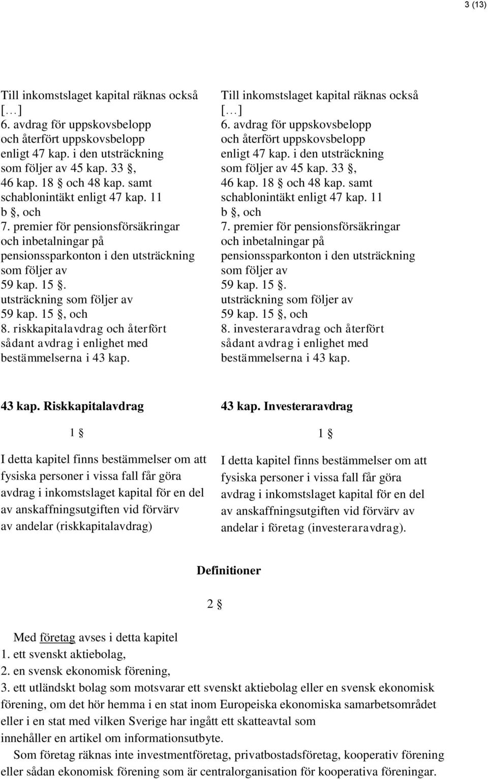 riskkapitalavdrag och återfört sådant avdrag i enlighet med bestämmelserna i 43 kap. Till inkomstslaget kapital räknas också [ ] 6. avdrag för uppskovsbelopp och återfört uppskovsbelopp enligt 47 kap.