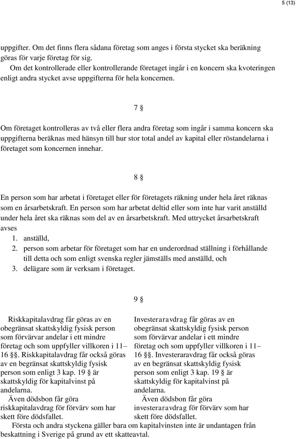 7 Om företaget kontrolleras av två eller flera andra företag som ingår i samma koncern ska uppgifterna beräknas med hänsyn till hur stor total andel av kapital eller röstandelarna i företaget som