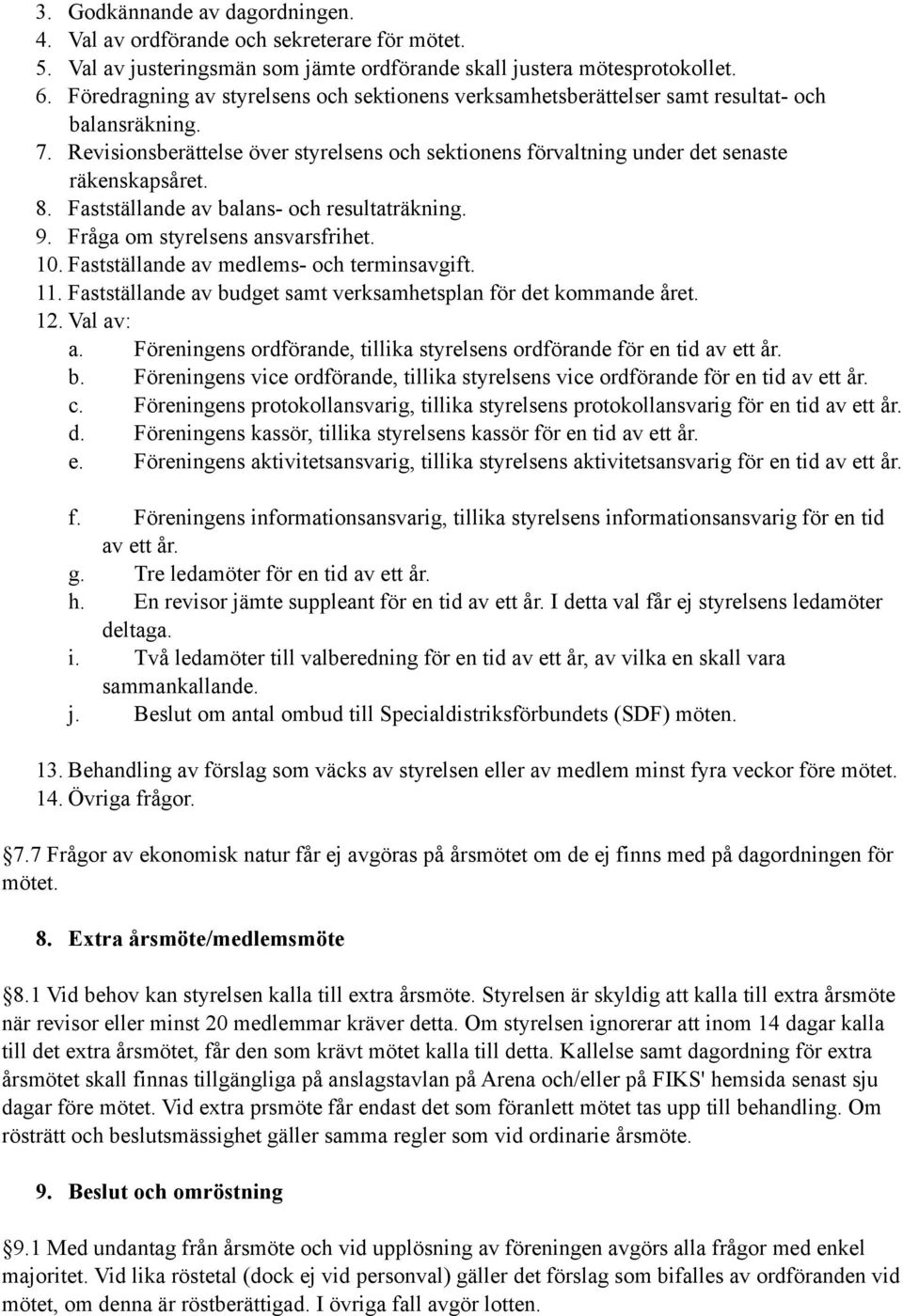 8. Fastställande av balans- och resultaträkning. 9. Fråga om styrelsens ansvarsfrihet. 10. Fastställande av medlems- och terminsavgift. 11.