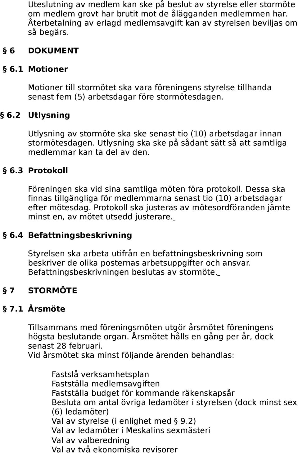 1 Motioner Motioner till stormötet ska vara föreningens styrelse tillhanda senast fem (5) arbetsdagar före stormötesdagen. 6.