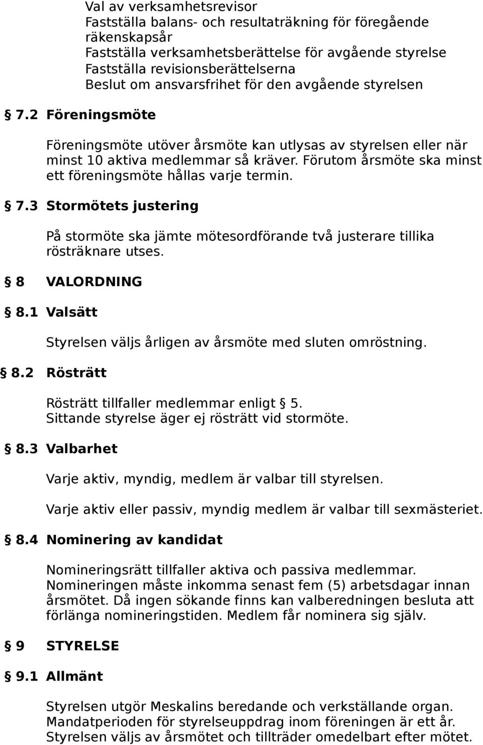 Förutom årsmöte ska minst ett föreningsmöte hållas varje termin. 7.3 Stormötets justering På stormöte ska jämte mötesordförande två justerare tillika rösträknare utses. 8 VALORDNING 8.