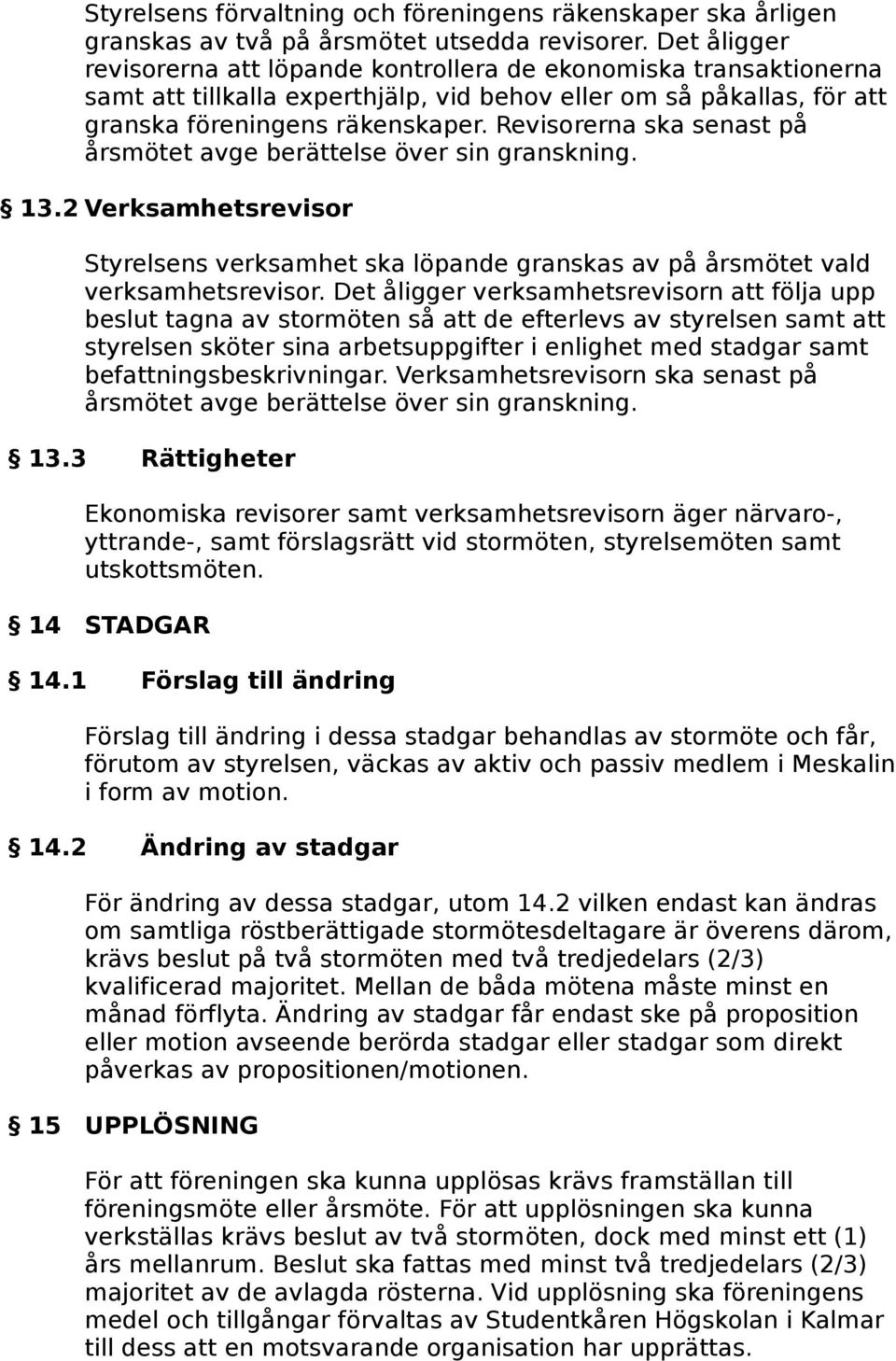 Revisorerna ska senast på årsmötet avge berättelse över sin granskning. 13.2 Verksamhetsrevisor Styrelsens verksamhet ska löpande granskas av på årsmötet vald verksamhetsrevisor.