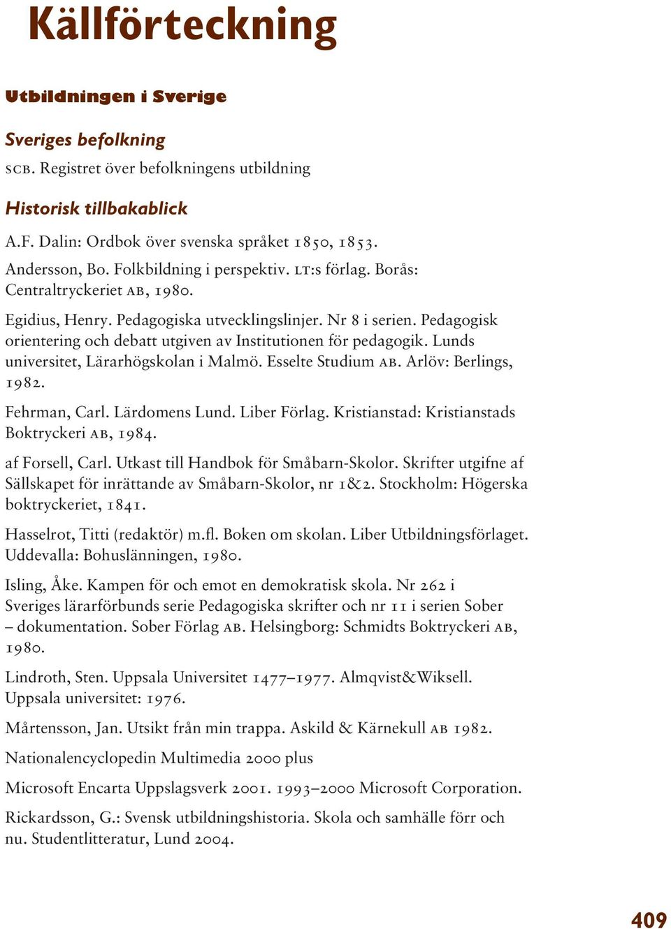Pedagogisk orientering och debatt utgiven av Institutionen för pedagogik. Lunds universitet, Lärarhögskolan i Malmö. Esselte Studium ab. Arlöv: Berlings, 1982. Fehrman, Carl. Lärdomens Lund.