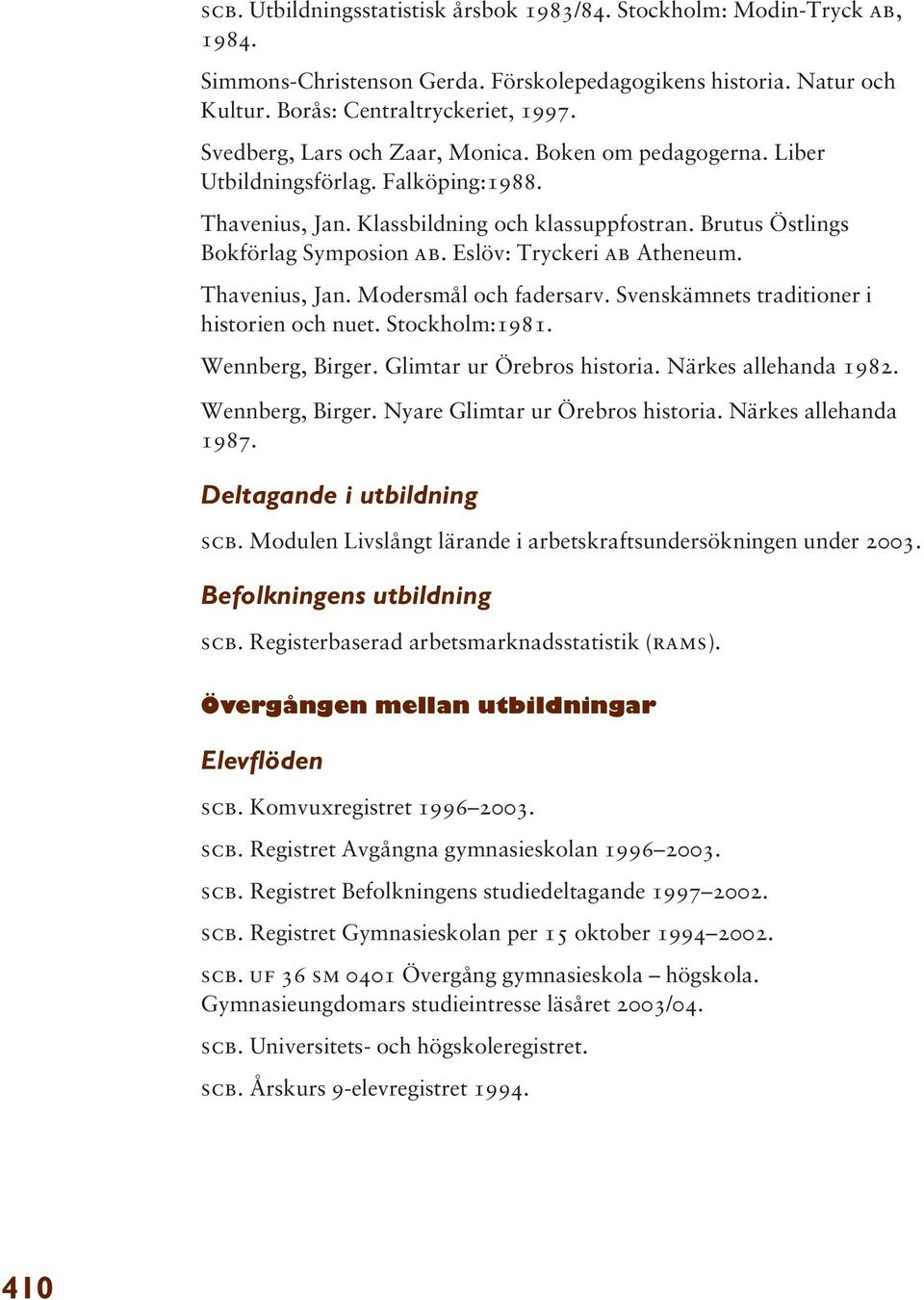Eslöv: Tryckeri ab Atheneum. Thavenius, Jan. Modersmål och fadersarv. Svenskämnets traditioner i historien och nuet. Stockholm:1981. Wennberg, Birger. Glimtar ur Örebros historia.