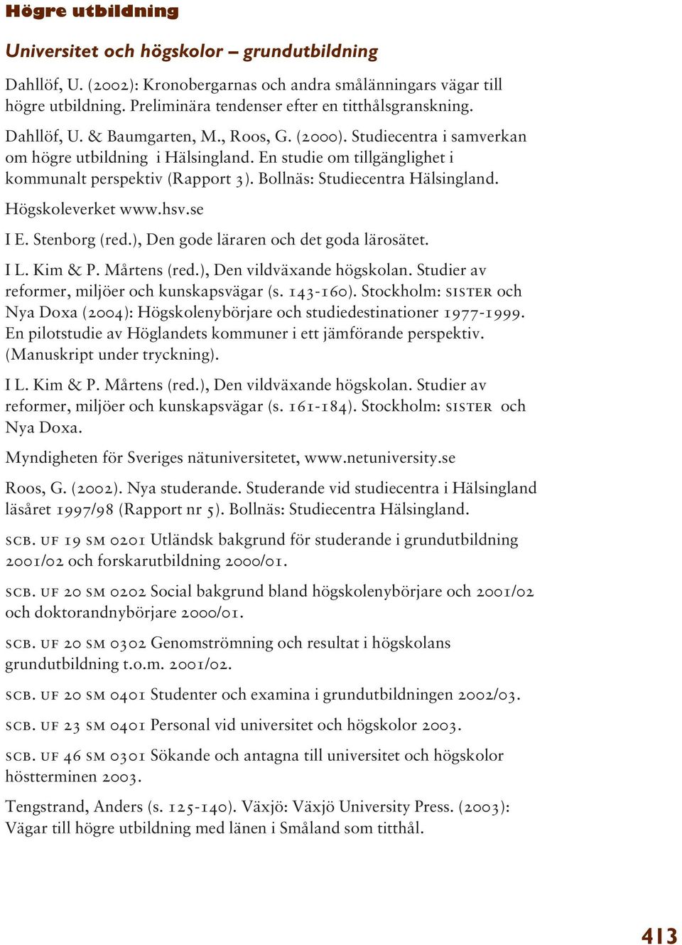 Bollnäs: Studiecentra Hälsingland. Högskoleverket www.hsv.se I E. Stenborg (red.), Den gode läraren och det goda lärosätet. I L. Kim & P. Mårtens (red.), Den vildväxande högskolan.
