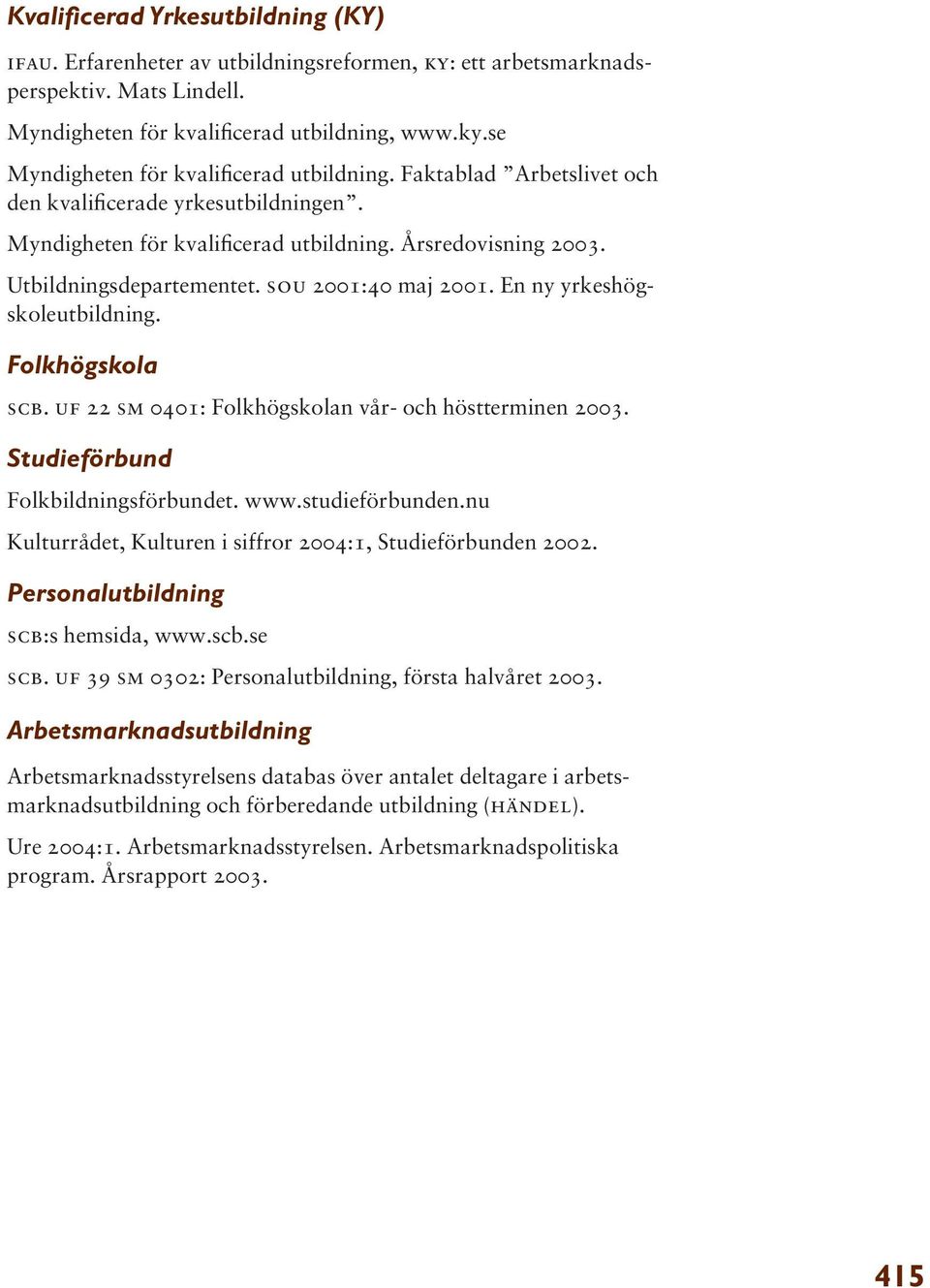 En ny yrkeshögskoleutbildning. Folkhögskola scb. uf 22 sm 0401: Folkhögskolan vår- och höstterminen 2003. Studieförbund Folkbildningsförbundet. www.studieförbunden.