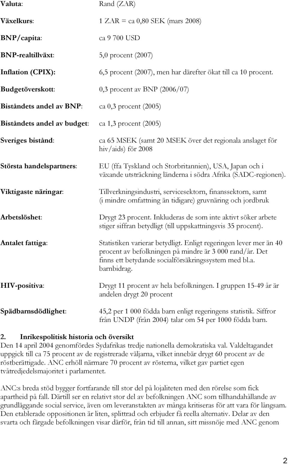 Budgetöverskott: 0,3 procent av BNP (2006/07) Biståndets andel av BNP: ca 0,3 procent (2005) Biståndets andel av budget: ca 1,3 procent (2005) Sveriges bistånd: Största handelspartners: Viktigaste