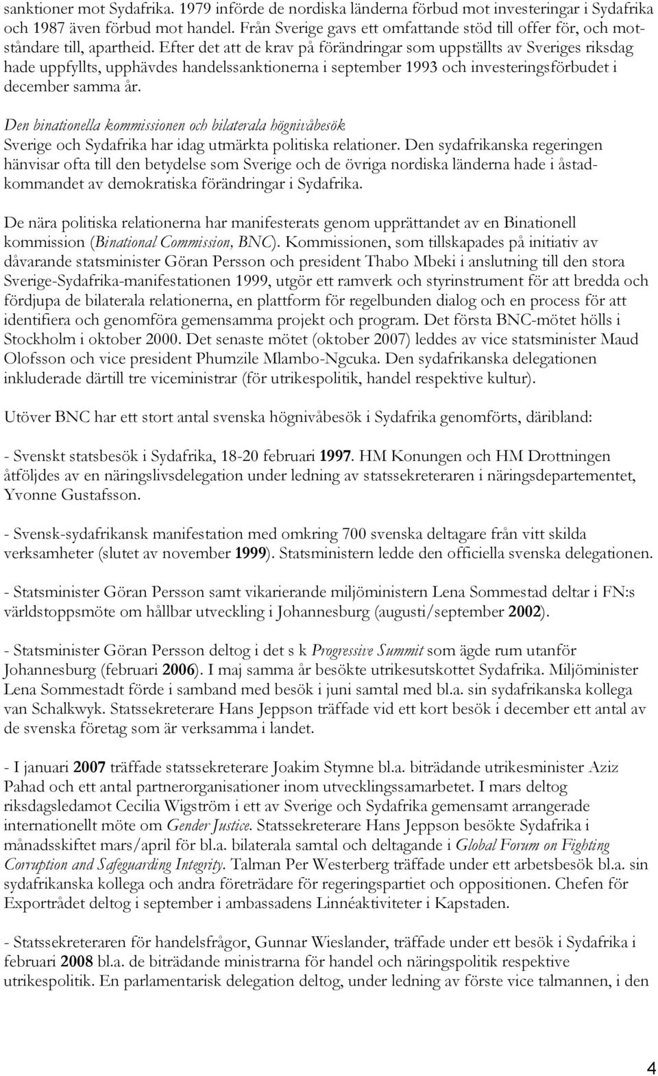 Efter det att de krav på förändringar som uppställts av Sveriges riksdag hade uppfyllts, upphävdes handelssanktionerna i september 1993 och investeringsförbudet i december samma år.