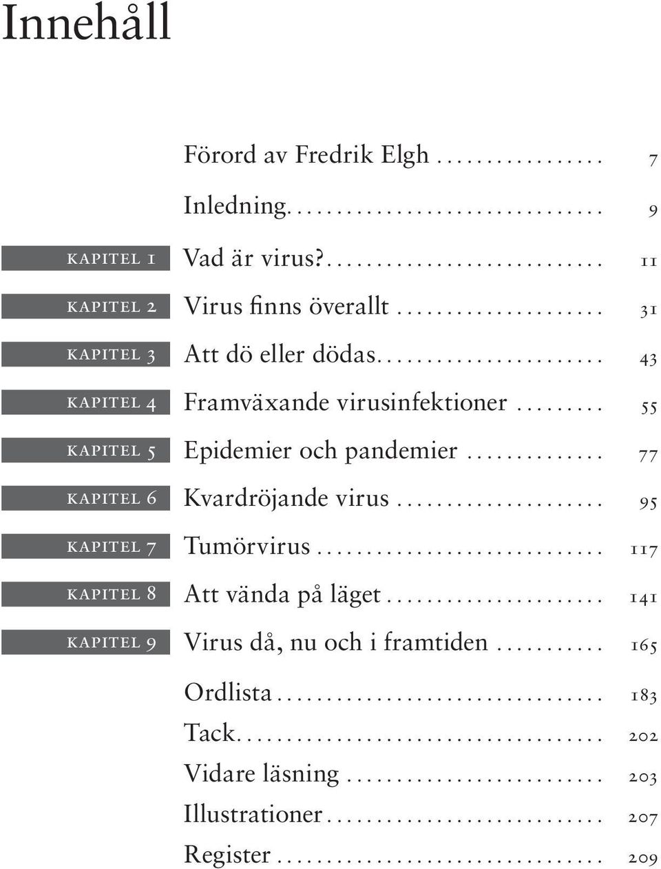 .. 77 kapitel 6 Kvardröjande virus... 95 kapitel 7 Tumörvirus... 117 kapitel 8 Att vända på läget.