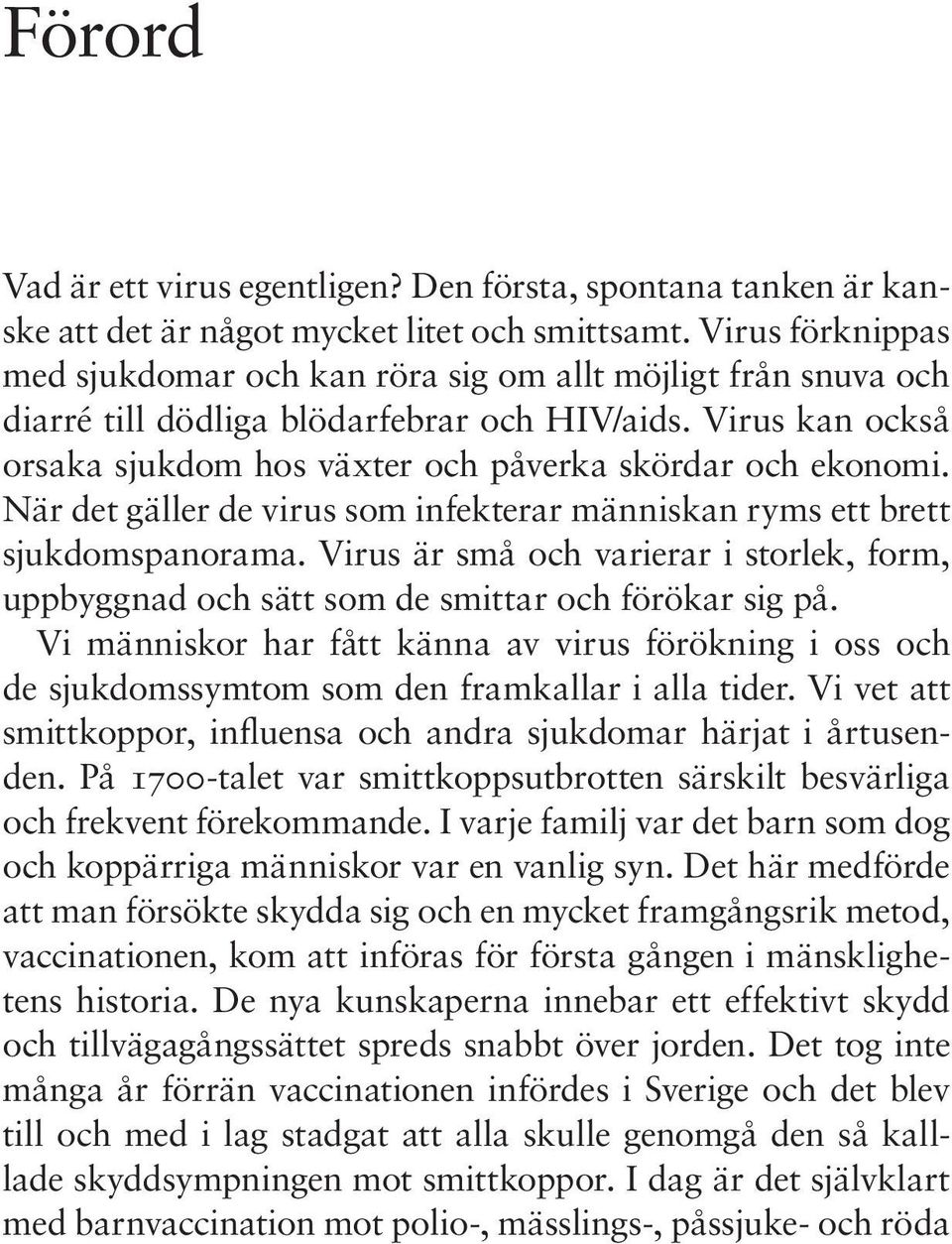 När det gäller de virus som infekterar människan ryms ett brett sjukdomspanorama. Virus är små och varierar i storlek, form, uppbyggnad och sätt som de smittar och förökar sig på.