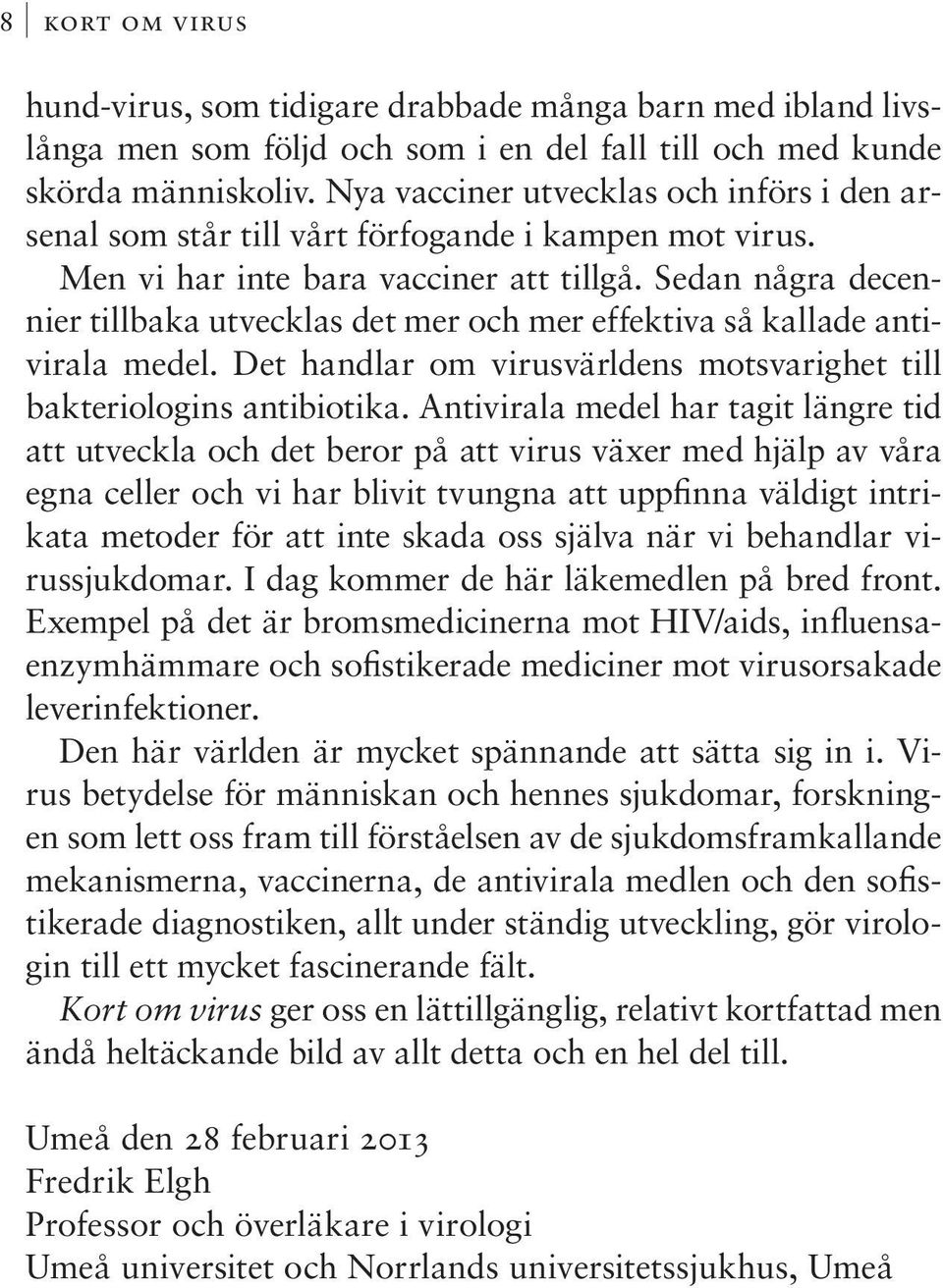Sedan några decennier tillbaka utvecklas det mer och mer effektiva så kallade antivirala medel. Det handlar om virusvärldens motsvarighet till bakteriologins antibiotika.