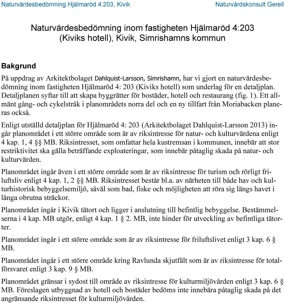 Ett allmänt gång- och cykelstråk i planområdets norra del och en ny tillfart från Moriabacken planeras också.