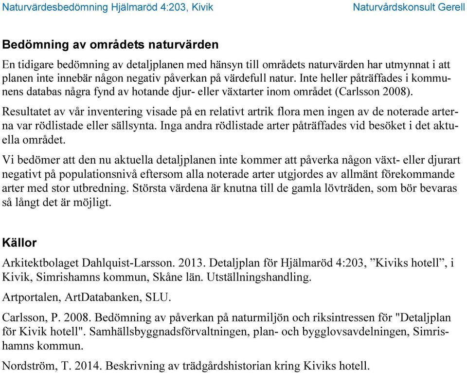 Resultatet av vår inventering visade på en relativt artrik flora men ingen av de noterade arterna var rödlistade eller sällsynta.