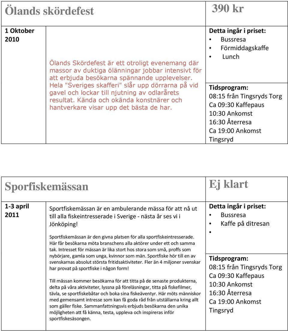 Förmiddagskaffe Lunch 08:15 från s Torg Sporfiskemässan Ej klart 1-3 april 2011 Sportfiskemässan är en ambulerande mässa för att nå ut till alla fiskeintresserade i Sverige - nästa år ses vi i