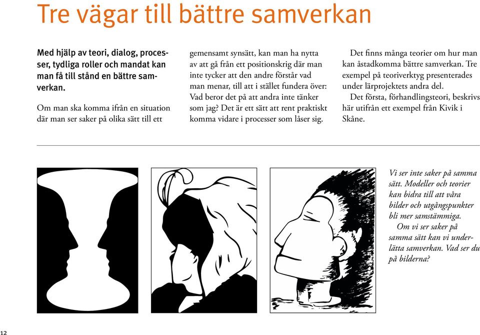 menar, till att i stället fundera över: Vad beror det på att andra inte tänker som jag? Det är ett sätt att rent praktiskt komma vidare i processer som låser sig.