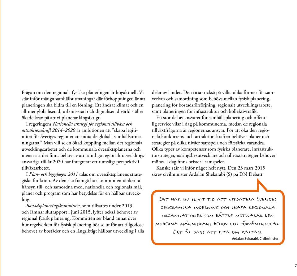 I regeringens Nationella strategi för regional tillväxt och attraktionskraft 2014 2020 är ambitionen att skapa legitimitet för Sveriges regioner att möta de globala samhällsutmaningarna.