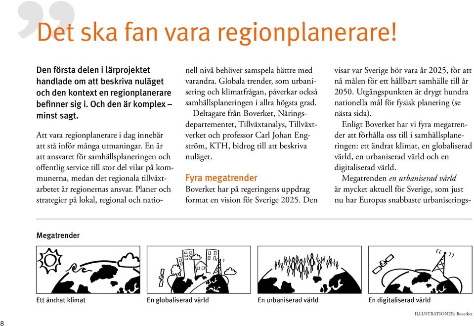 En är att ansvaret för samhällsplaneringen och offentlig service till stor del vilar på kommunerna, medan det regionala tillväxtarbetet är regionernas ansvar.