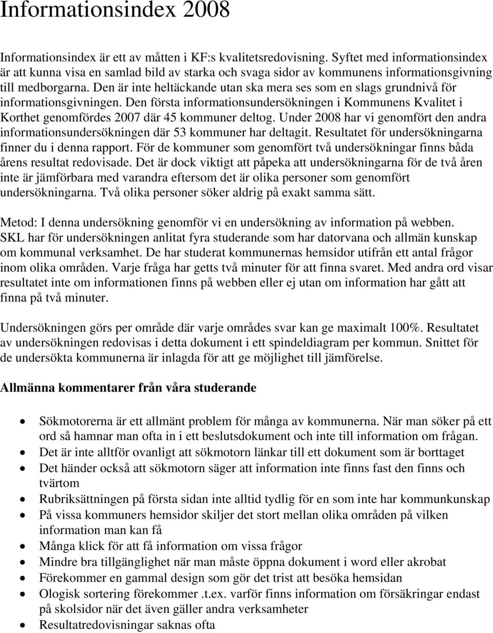 Den är inte heltäckande utan ska mera ses som en slags grundnivå för informationsgivningen. Den första informationsundersökningen i Kommunens Kvalitet i Korthet genomfördes 00 där kommuner deltog.