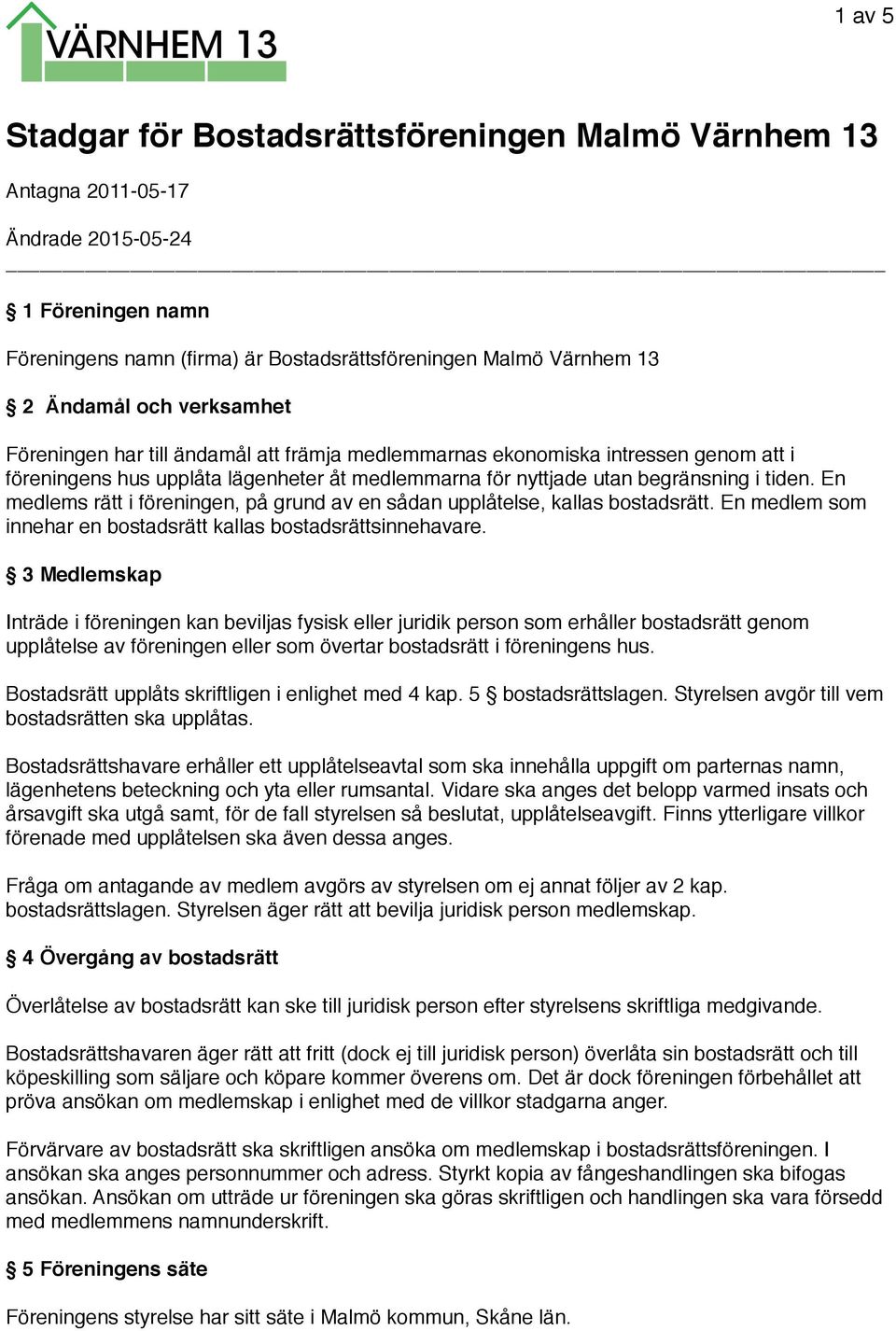 En medlems rätt i föreningen, på grund av en sådan upplåtelse, kallas bostadsrätt. En medlem som innehar en bostadsrätt kallas bostadsrättsinnehavare.