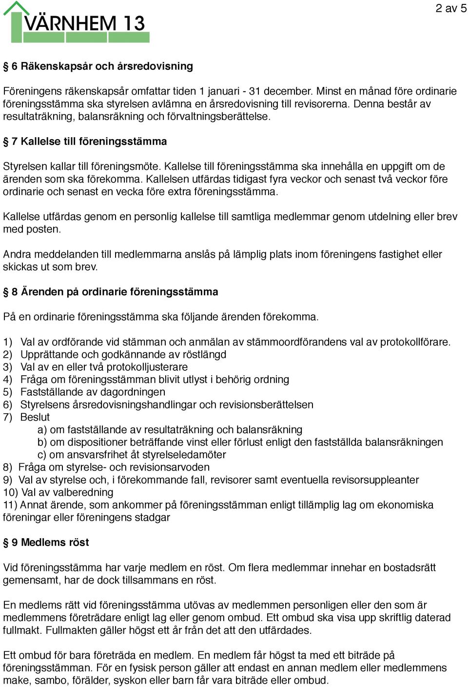 7 Kallelse till föreningsstämma Styrelsen kallar till föreningsmöte. Kallelse till föreningsstämma ska innehålla en uppgift om de ärenden som ska förekomma.