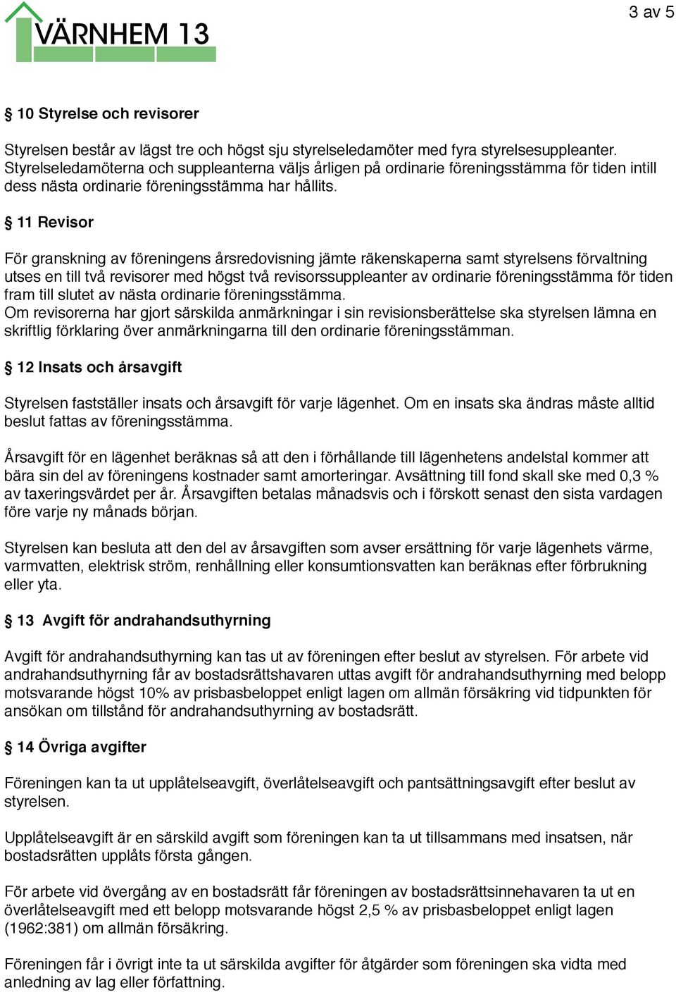 11 Revisor För granskning av föreningens årsredovisning jämte räkenskaperna samt styrelsens förvaltning utses en till två revisorer med högst två revisorssuppleanter av ordinarie föreningsstämma för