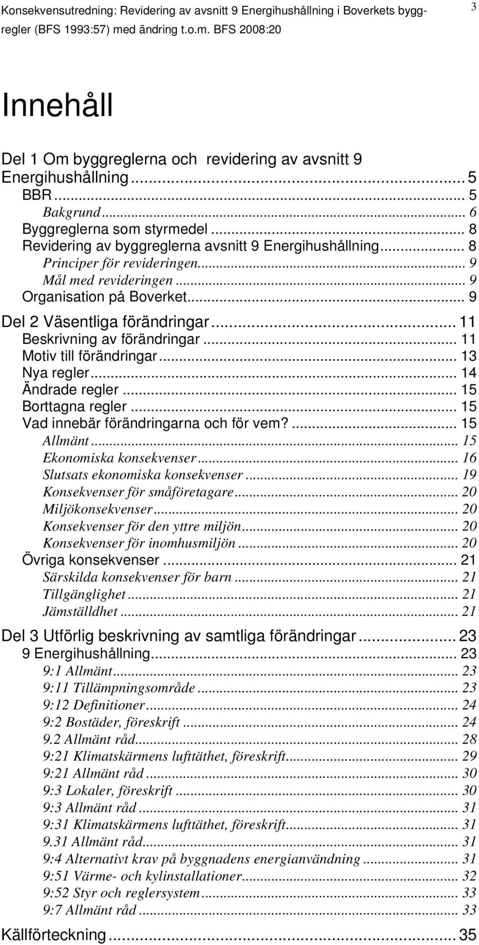 .. 9 Organisation på Boverket... 9 Del 2 Väsentliga förändringar... 11 Beskrivning av förändringar... 11 Motiv till förändringar... 13 Nya regler... 14 Ändrade regler... 15 Borttagna regler.