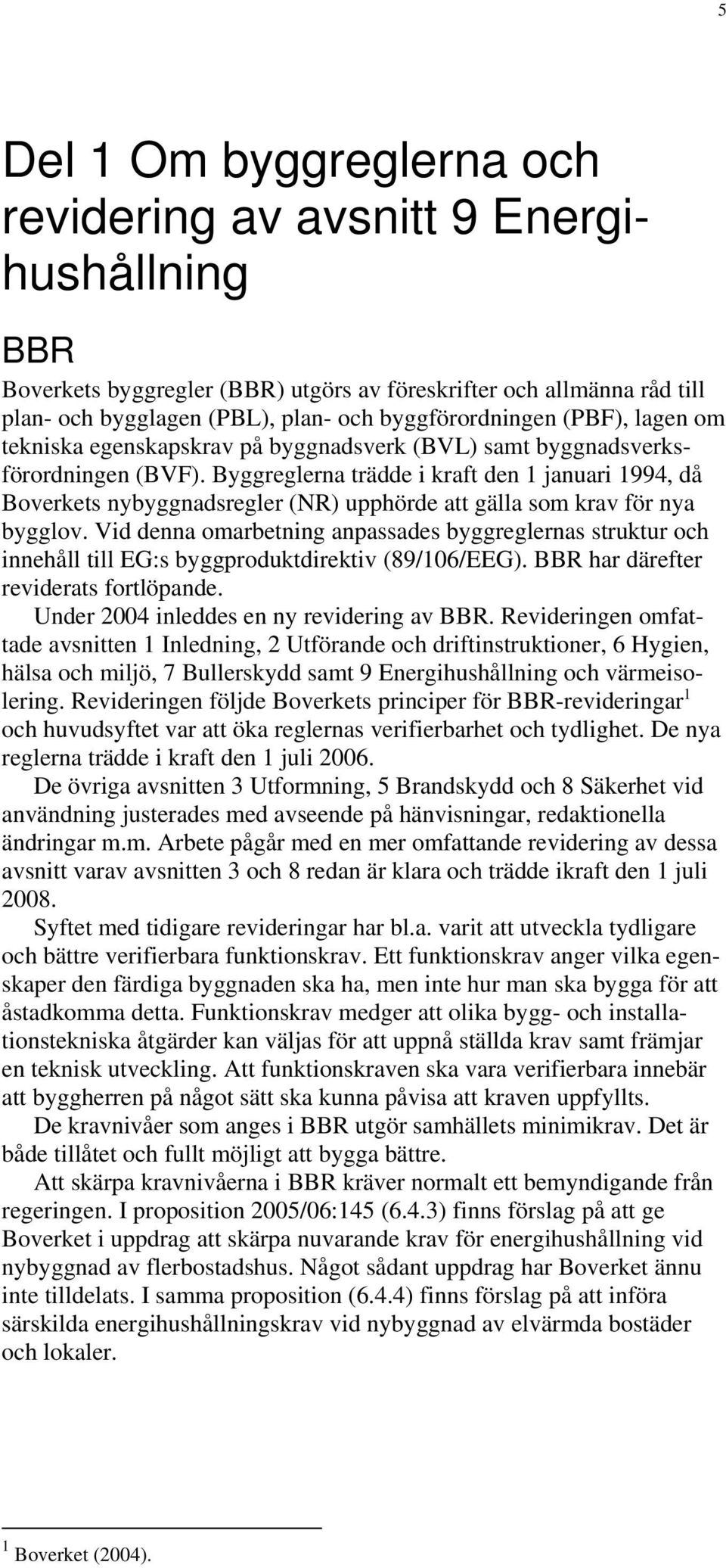 Byggreglerna trädde i kraft den 1 januari 1994, då Boverkets nybyggnadsregler (NR) upphörde att gälla som krav för nya bygglov.