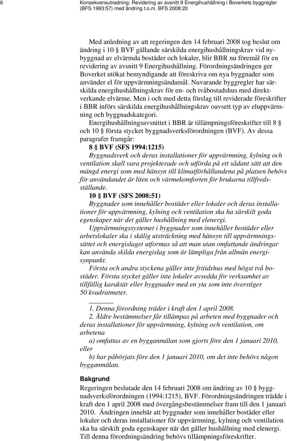 BFS 2008:20 Med anledning av att regeringen den 14 februari 2008 tog beslut om ändring i 10 BVF gällande särskilda energihushållningskrav vid nybyggnad av elvärmda bostäder och lokaler, blir BBR nu