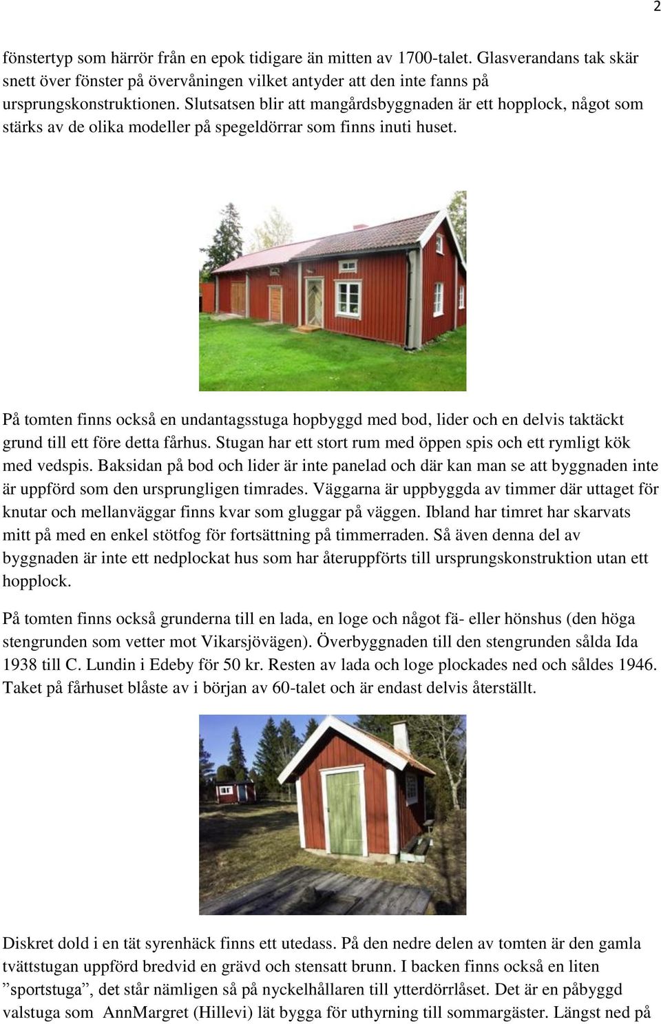 På tomten finns också en undantagsstuga hopbyggd med bod, lider och en delvis taktäckt grund till ett före detta fårhus. Stugan har ett stort rum med öppen spis och ett rymligt kök med vedspis.