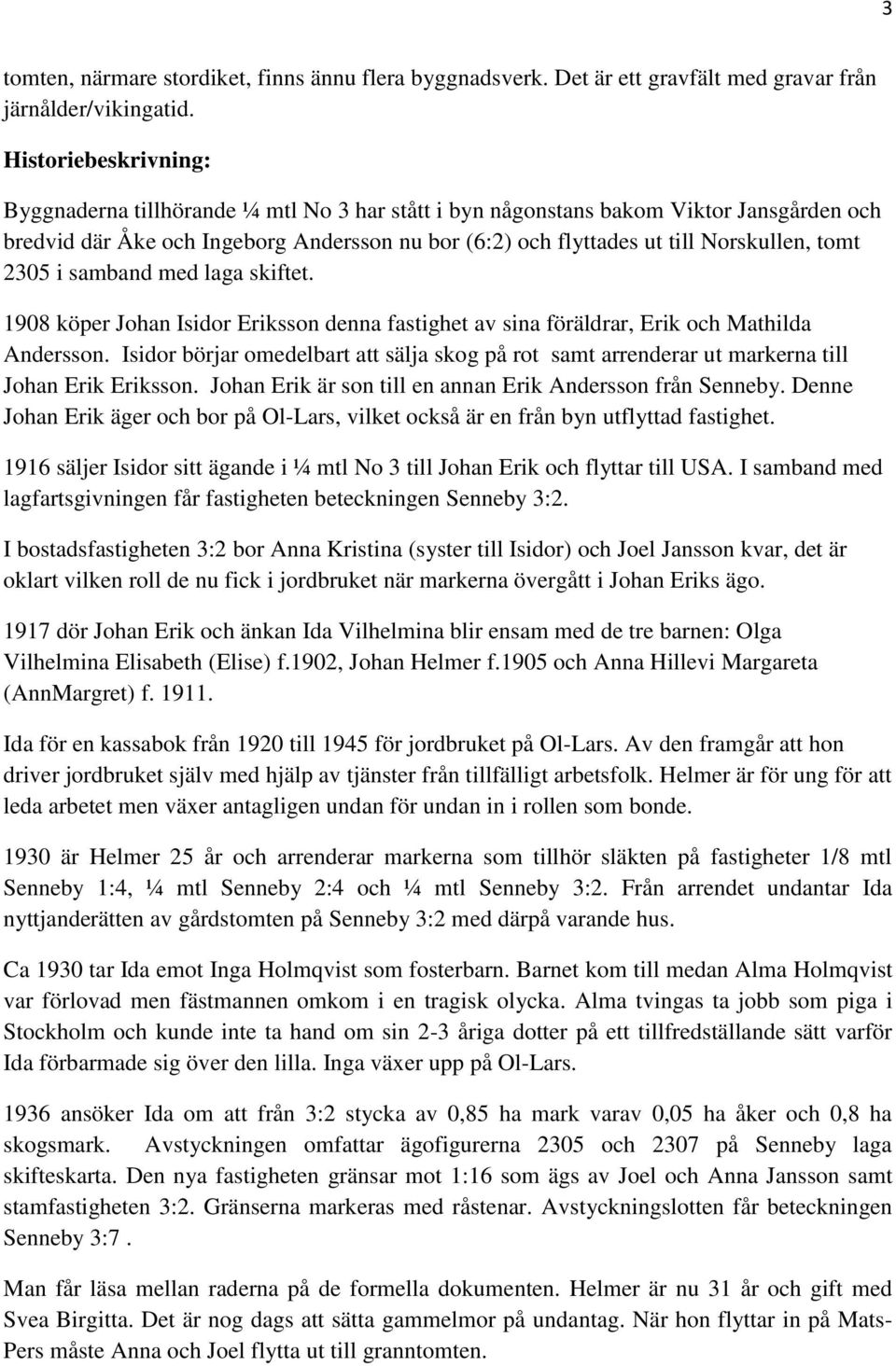 tomt 2305 i samband med laga skiftet. 1908 köper Johan Isidor Eriksson denna fastighet av sina föräldrar, Erik och Mathilda Andersson.