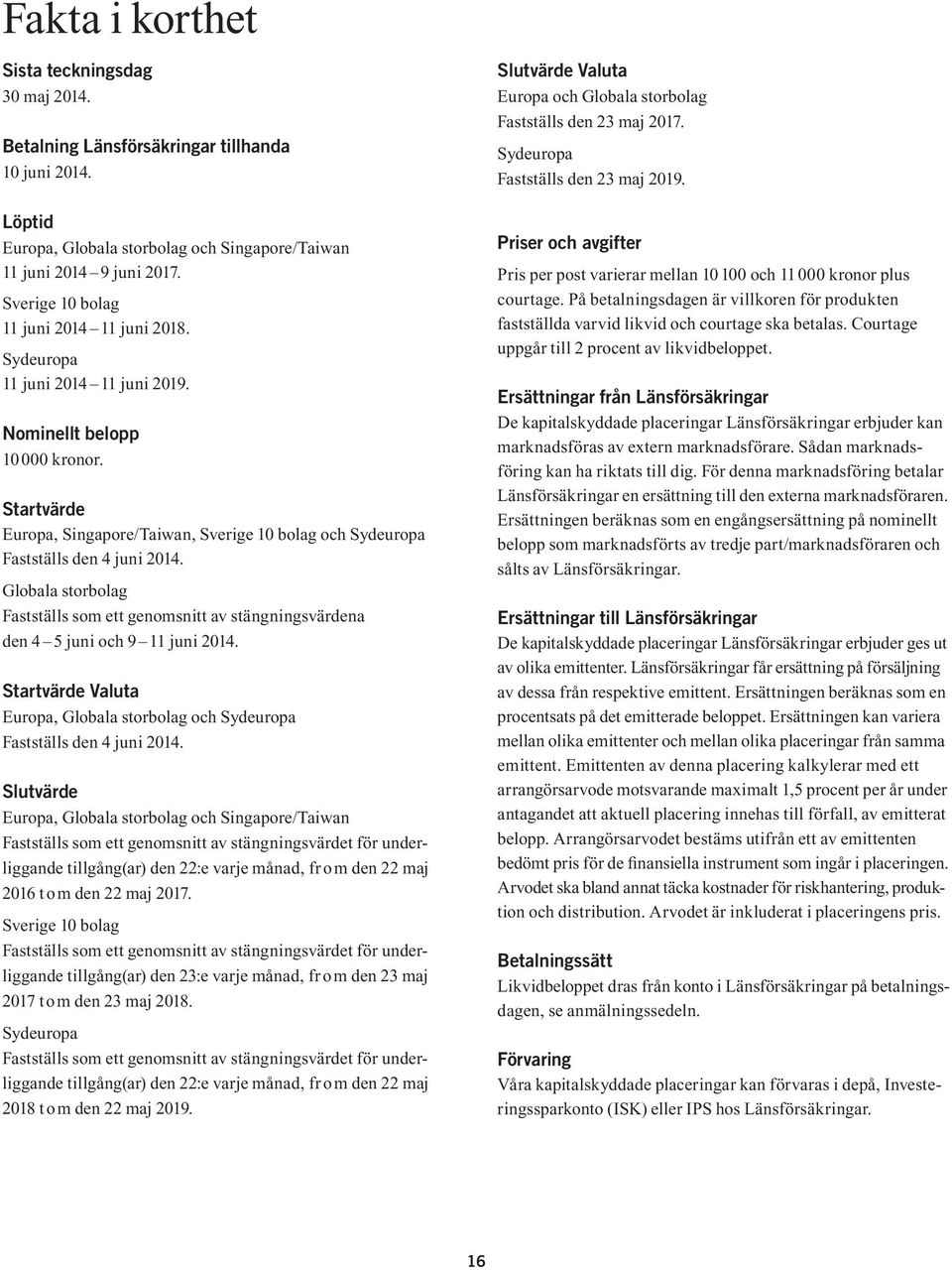 Startvärde Europa, Singapore/Taiwan, Sverige 10 bolag och Sydeuropa Fastställs den 4 juni 2014. Globala storbolag Fastställs som ett genomsnitt av stängningsvärdena den 4 5 juni och 9 11 juni 2014.