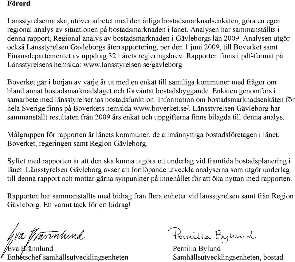Analysen utgör också Länsstyrelsen Gävleborgs återrapportering, per den 1 juni 2009, till Boverket samt Finansdepartementet av uppdrag 32 i årets regleringsbrev.