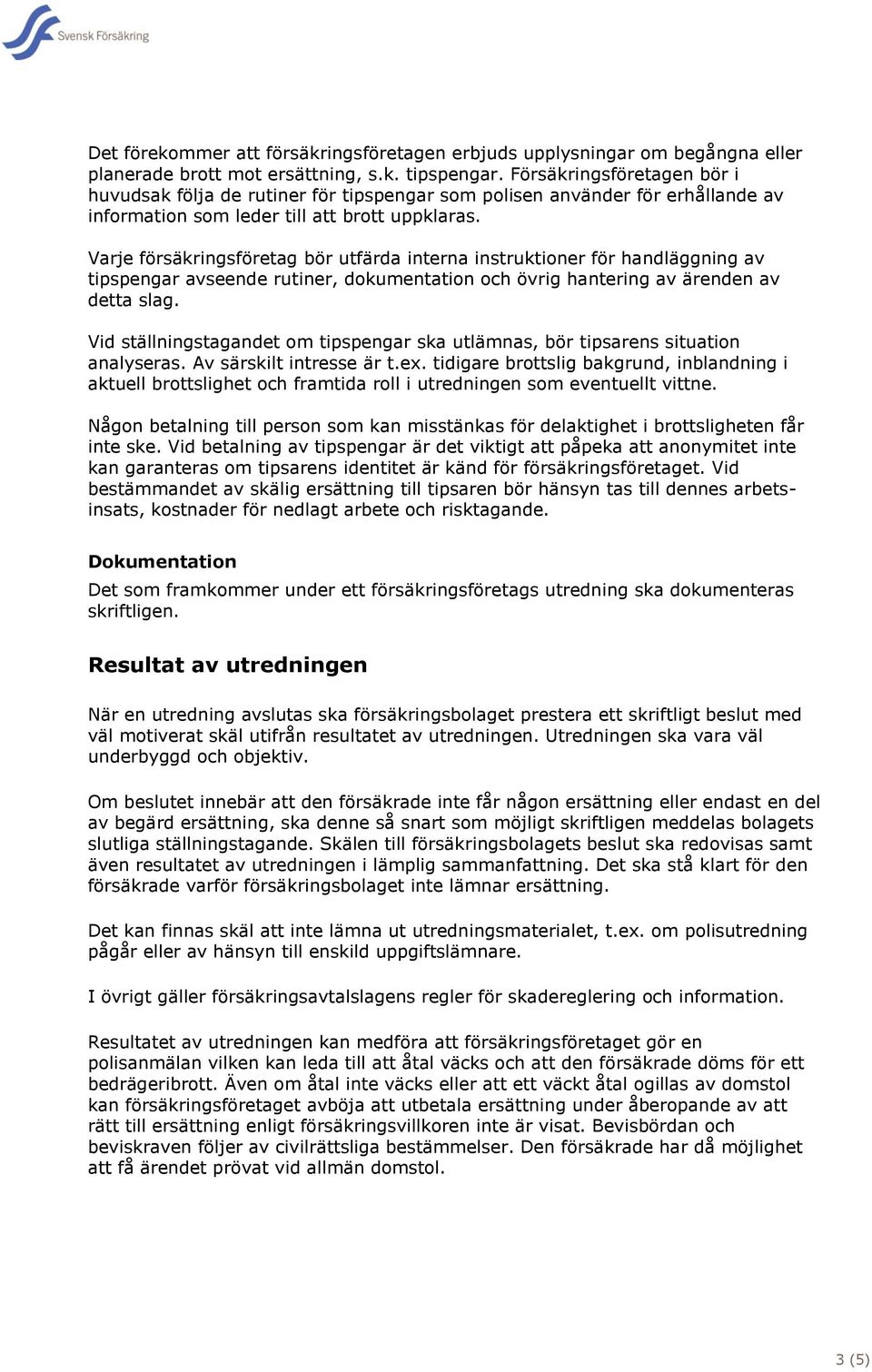 Varje försäkringsföretag bör utfärda interna instruktioner för handläggning av tipspengar avseende rutiner, dokumentation och övrig hantering av ärenden av detta slag.