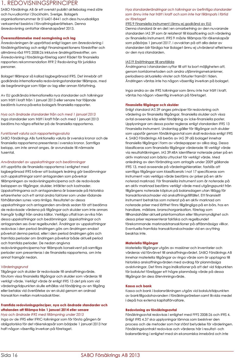 Överensstämmelse med normgivning och lag Årsredovisningen är upprättad enligt lagen om årsredovisning i försäkringsföretag och enligt Finansinspektionens föreskrifter och allmänna råd FFFS 2008:26