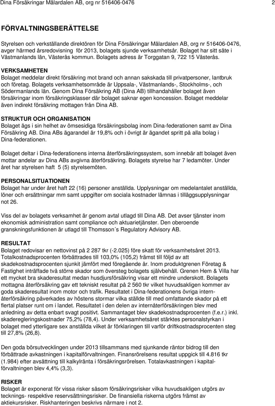 VERKSAMHETEN Bolaget meddelar direkt försäkring mot brand och annan sakskada till privatpersoner, lantbruk och företag.