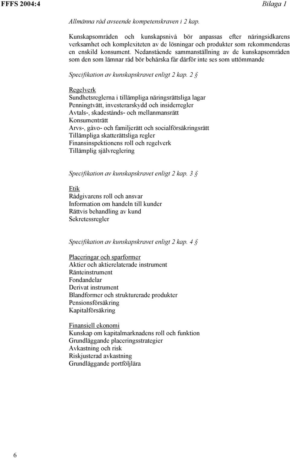 Nedanstående sammanställning av de kunskapsområden som den som lämnar råd bör behärska får därför inte ses som uttömmande Specifikation av kunskapskravet enligt 2 kap.