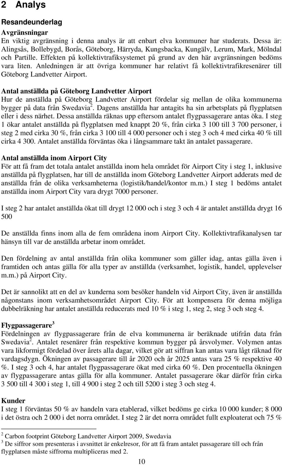 Effekten på kollektivtrafiksystemet på grund av den här avgränsningen bedöms vara liten. Anledningen är att övriga kommuner har relativt få kollektivtrafikresenärer till Göteborg Landvetter Airport.