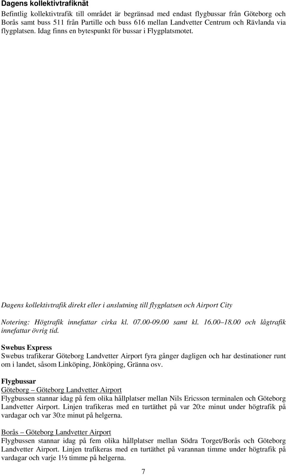 Dagens kollektivtrafik direkt eller i anslutning till flygplatsen och Airport City Notering: Högtrafik innefattar cirka kl. 07.00-09.00 samt kl. 16.00 18.00 och lågtrafik innefattar övrig tid.