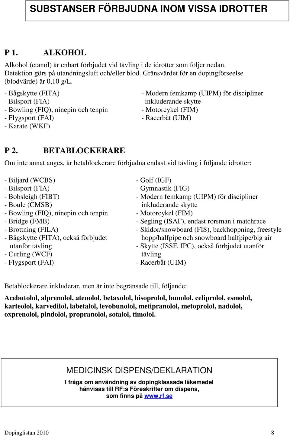 - Bågskytte (FITA) - Bilsport (FIA) - Bowling (FIQ), ninepin och tenpin - Flygsport (FAI) - Karate (WKF) - Modern femkamp (UIPM) för discipliner inkluderande skytte - Motorcykel (FIM) - Racerbåt