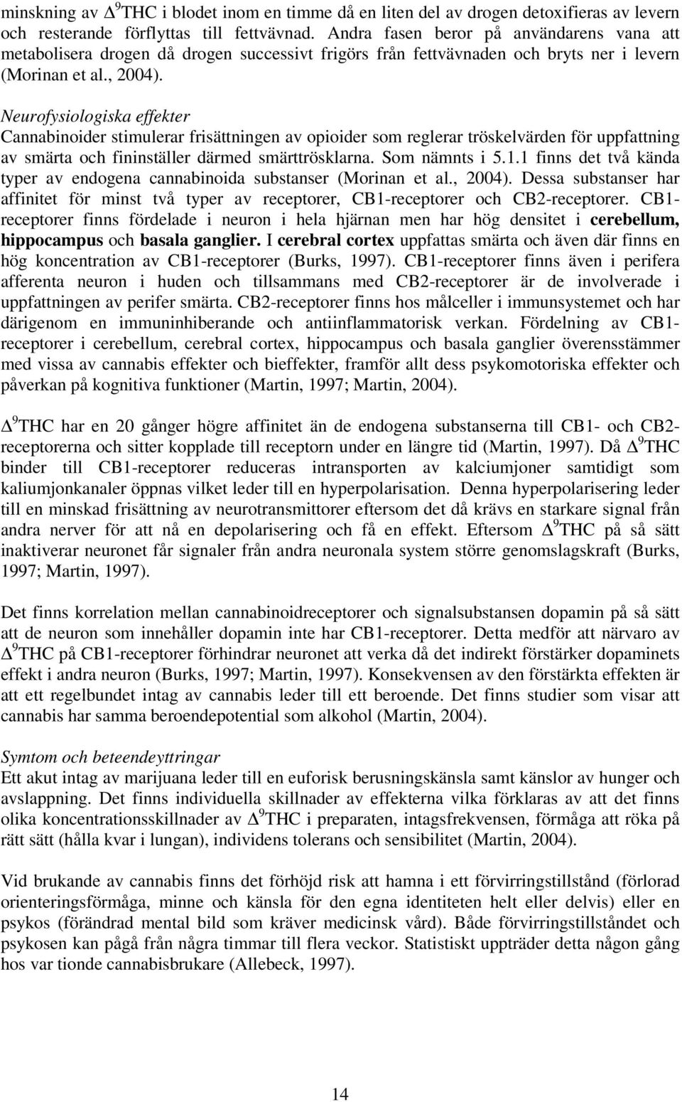 Neurofysiologiska effekter Cannabinoider stimulerar frisättningen av opioider som reglerar tröskelvärden för uppfattning av smärta och fininställer därmed smärttrösklarna. Som nämnts i 5.1.