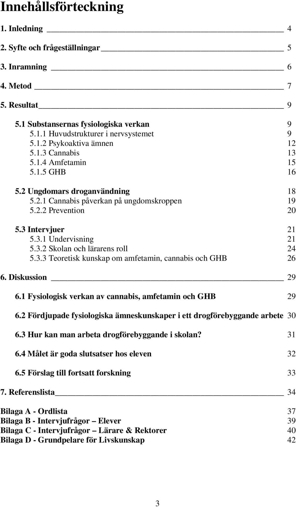 3.3 Teoretisk kunskap om amfetamin, cannabis och GHB 26 6. Diskussion 29 6.1 Fysiologisk verkan av cannabis, amfetamin och GHB 29 6.
