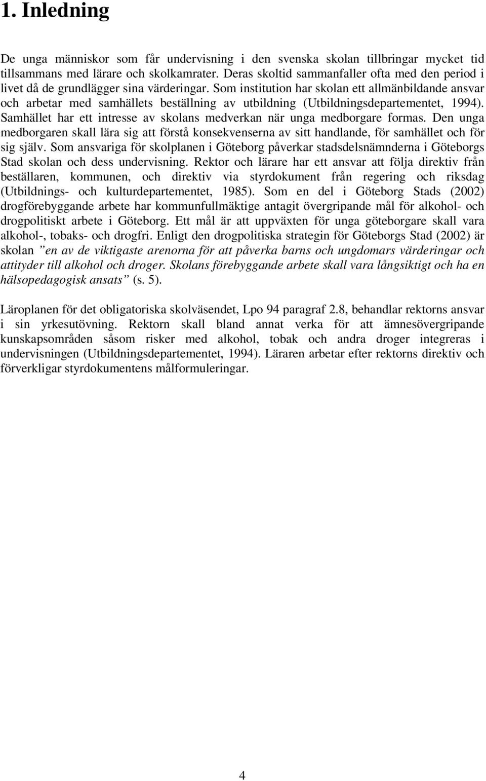 Som institution har skolan ett allmänbildande ansvar och arbetar med samhällets beställning av utbildning (Utbildningsdepartementet, 1994).