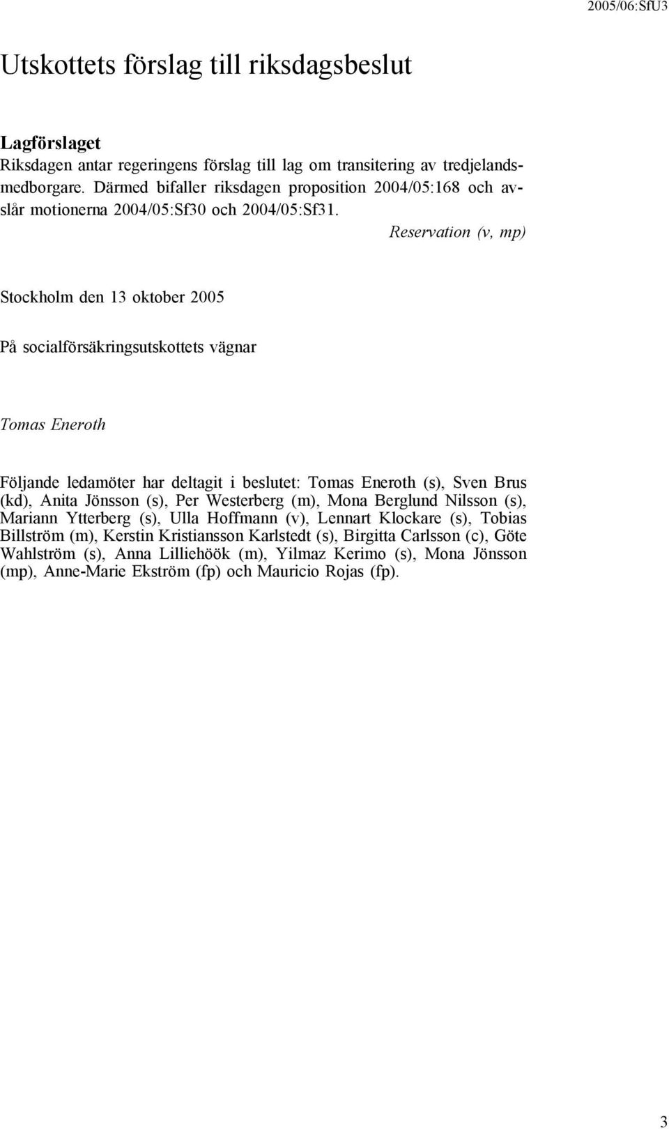 Reservation (v, mp) Stockholm den 13 oktober 2005 På socialförsäkringsutskottets vägnar Tomas Eneroth Följande ledamöter har deltagit i beslutet: Tomas Eneroth (s), Sven Brus (kd), Anita