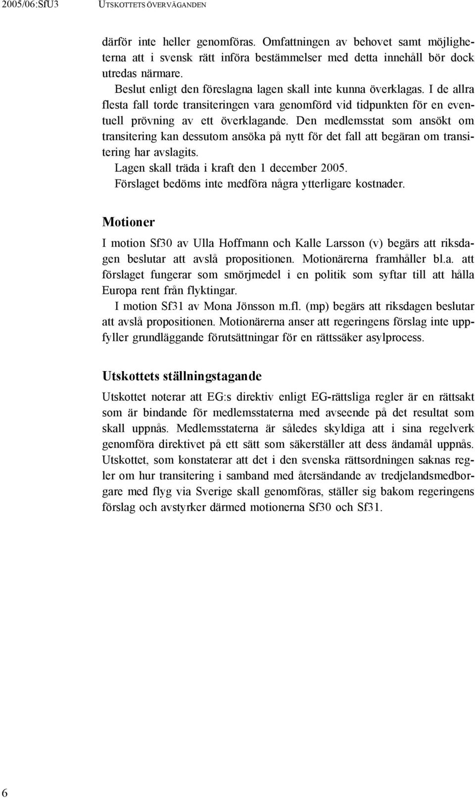 Den medlemsstat som ansökt om transitering kan dessutom ansöka på nytt för det fall att begäran om transitering har avslagits. Lagen skall träda i kraft den 1 december 2005.