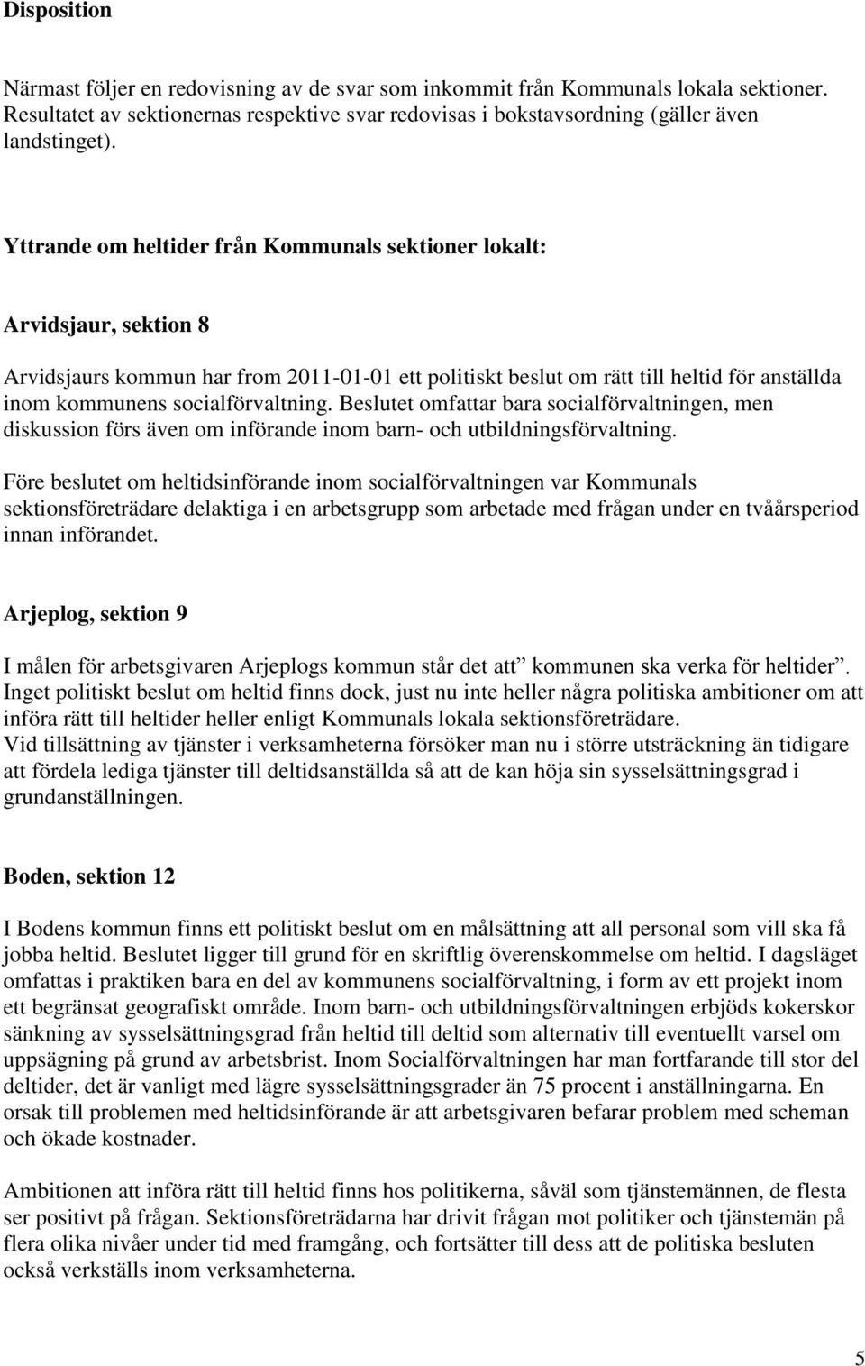 socialförvaltning. Beslutet omfattar bara socialförvaltningen, men diskussion förs även om införande inom barn- och utbildningsförvaltning.