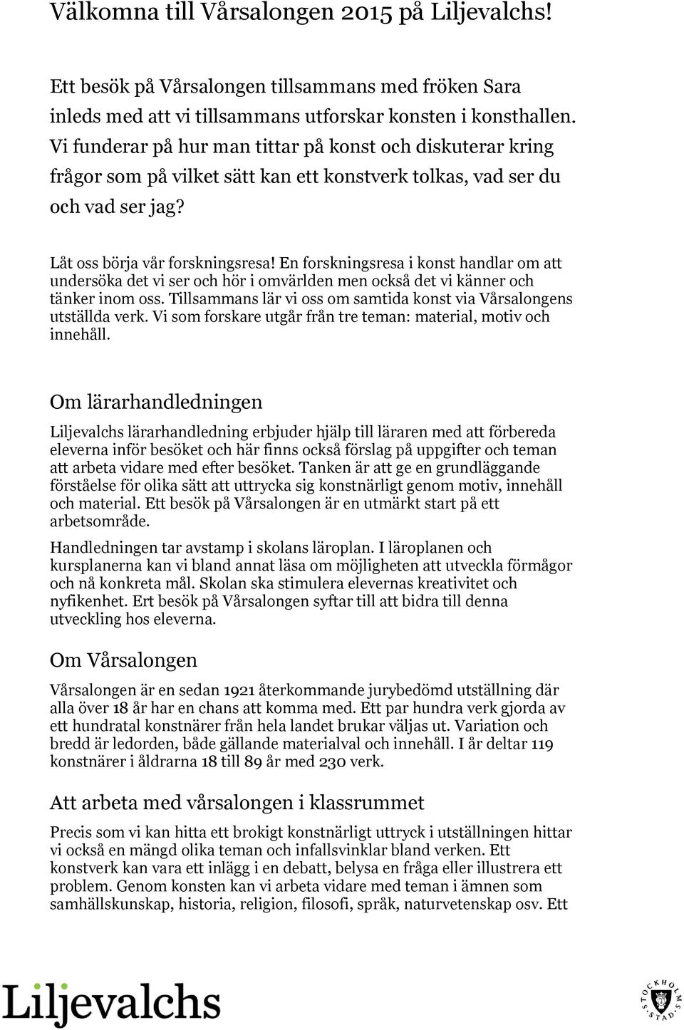 En forskningsresa i konst handlar om att undersöka det vi ser och hör i omvärlden men också det vi känner och tänker inom oss. Tillsammans lär vi oss om samtida konst via Vårsalongens utställda verk.