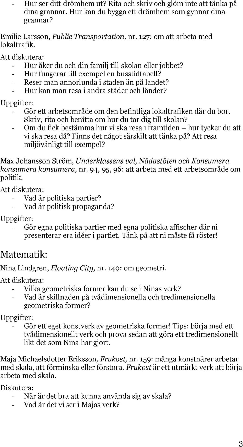 - Hur kan man resa i andra städer och länder? - Gör ett arbetsområde om den befintliga lokaltrafiken där du bor. Skriv, rita och berätta om hur du tar dig till skolan?