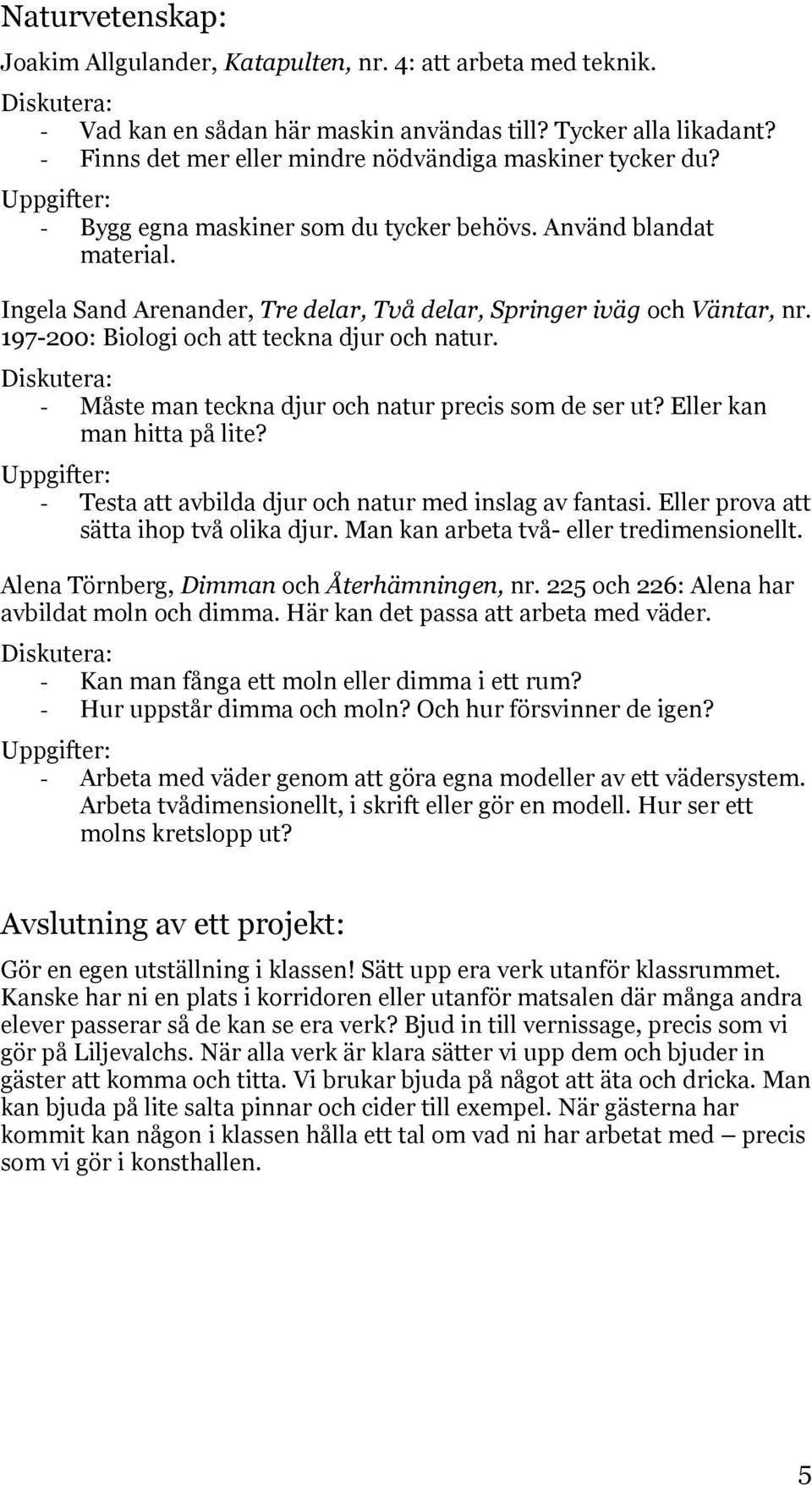 Ingela Sand Arenander, Tre delar, Två delar, Springer iväg och Väntar, nr. 197-200: Biologi och att teckna djur och natur. - Måste man teckna djur och natur precis som de ser ut?