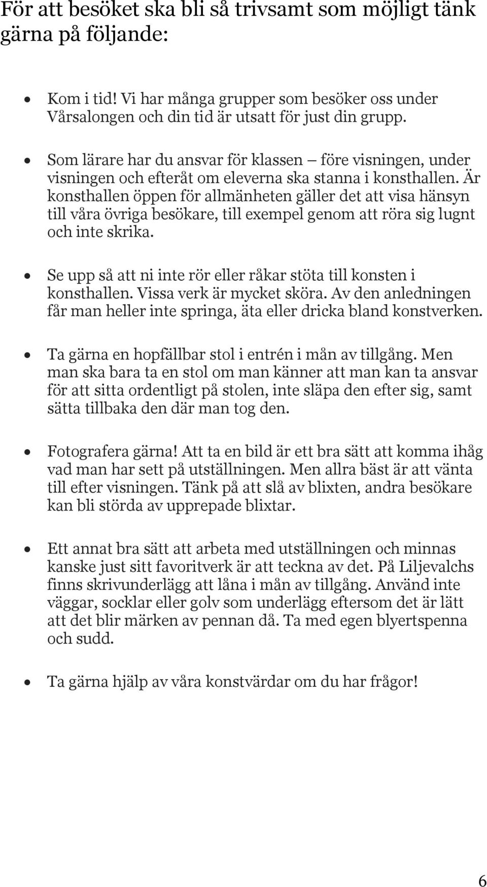 Är konsthallen öppen för allmänheten gäller det att visa hänsyn till våra övriga besökare, till exempel genom att röra sig lugnt och inte skrika.