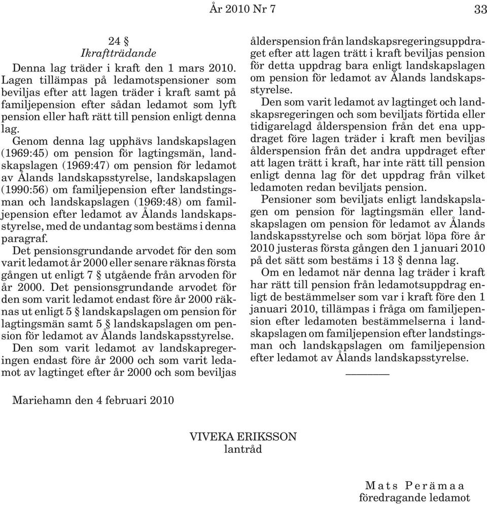 Genom denna lag upphävs landskapslagen (1969:45) om pension för lagtingsmän, landskapslagen (1969:47) om pension för ledamot av Ålands landskapsstyrelse, landskapslagen (1990:56) om familjepension